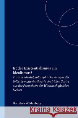 Ist der Existentialismus ein Idealismus?: Transzendentalphilosophische Analyse der Selbstbewußtseinstheorie des frühen Sartre aus der Perspektive der Wissenschaftslehre Fichtes Dorothea Wildenburg 9789042008571