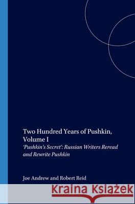 Two Hundred Years of Pushkin, Volume I: ‘Pushkin’s Secret’: Russian Writers Reread and Rewrite Pushkin Joe Andrew, Robert Reid 9789042008847 Brill