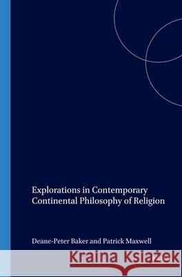 Explorations in Contemporary Continental Philosophy of Religion Deane-Peter Baker, Patrick Maxwell 9789042009950