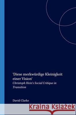 Diese Merkwurdige Kleinigkeit Einer Vision: Christoph Hein's Social Critique in Transition  9789042011533 Editions Rodopi B.V.