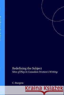 Redefining the Subject: Sites of Play in Canadian Women's Writing  9789042011755 Editions Rodopi B.V.