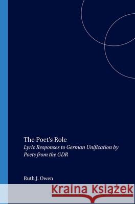 The Poet’s Role: Lyric Responses to German Unification by Poets from the GDR Ruth J. Owen 9789042012073 Brill