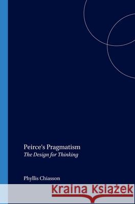 Peirce's Pragmatism: The Design for Thinking Phyllis Chiasson 9789042012752