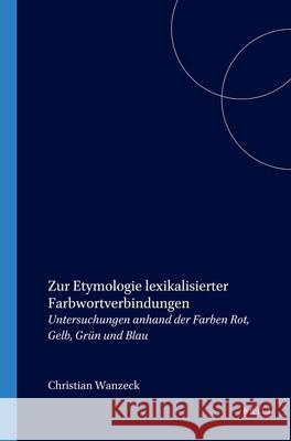 Zur Etymologie lexikalisierter Farbwortverbindungen: Untersuchungen anhand der Farben Rot, Gelb, Grün und Blau Christiane Wanzeck 9789042013179