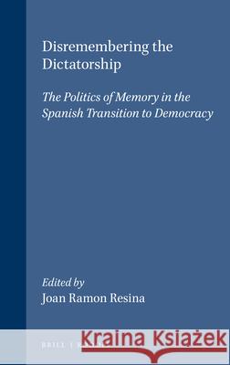 Disremembering the Dictatorship: The Politics of Memory in the Spanish Transition to Democracy Joan Ramon Resina 9789042013520 Rodopi