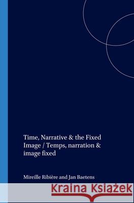 Time, Narrative & the Fixed Image / Temps, narration & image fixe Mireille Ribière, Jan Baetens 9789042013667 Brill