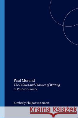 Paul Morand: The Politics and Practice of Writing in Postwar France Kimberly Philpot van Noort 9789042013766 Brill