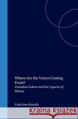 Where Are the Voices Coming From?: Canadian Culture and the Legacies of History Coral Ann Howells 9789042016231