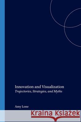 Innovation and Visualization : Trajectories, Strategies, and Myths Amy Ione Martijn Stellingwerff 9789042016750 Delft University Press