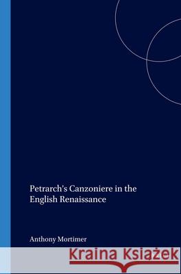 Petrarch’s Canzoniere in the English Renaissance Anthony Mortimer 9789042016767 Brill