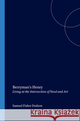 Berryman's Henry: Living at the Intersection of Need and Art Samuel Fisher Dodson 9789042016897 Brill