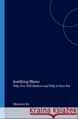 Justifying Blame: Why Free Will Matters and Why it Does Not Maureen Sie 9789042017443 Brill