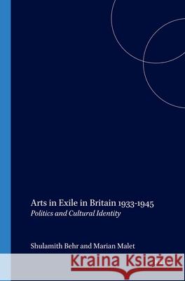Arts in Exile in Britain 1933-1945: Politics and Cultural Identity Shulamith Behr, Marian Malet 9789042017863 Brill