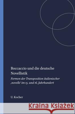 Boccaccio und die deutsche Novellistik: Formen der Transposition italienischer ,novelle’ im 15. und 16. Jahrhundert Ursula Kocher 9789042019768 Brill (JL)