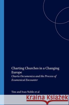 Charting Churches in a Changing Europe : <i>Charta Oecumenica</i> and the Process of Ecumenical Encounter Tim and Ivana And Ivana Noble Martien E. Brinkman Jochen Hilberath 9789042020092 Rodopi