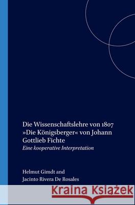 Die Wissenschaftslehre von 1807 »Die Königsberger« von Johann Gottlieb Fichte: Eine kooperative Interpretation Helmut Girndt, Jacinto Rivera de Rosales 9789042020245 Brill