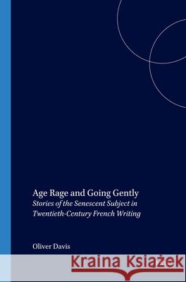 Age Rage and Going Gently: Stories of the Senescent Subject in Twentieth-Century French Writing Oliver Davis 9789042020269