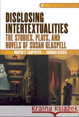 Disclosing Intertextualities : The Stories, Plays, and Novels of Susan Glaspell Martha C. Carpentier Barbara Ozieblo 9789042020832