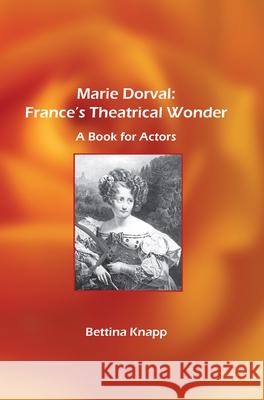 Marie Dorval: France's Theatrical Wonder: A Book for Actors Bettina L. Knapp 9789042021327 Brill