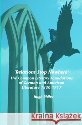 'Relations Stop Nowhere' : The Common Literary Foundations of German and American Literature 1830-1917 Hugh Ridley 9789042021839 Rodopi