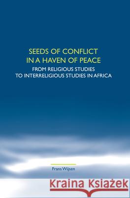 Seeds of Conflict in a Haven of Peace : From Religious Studies to Interreligious Studies in Africa Frans Wijsen 9789042021884