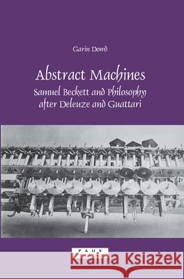 Abstract Machines : Samuel Beckett and Philosophy after Deleuze and Guattari Garin Dowd 9789042022065 Rodopi