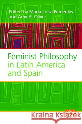 Feminist Philosophy in Latin America and Spain Mara Luisa Femenas Amy A. Oliver 9789042022072 Rodopi