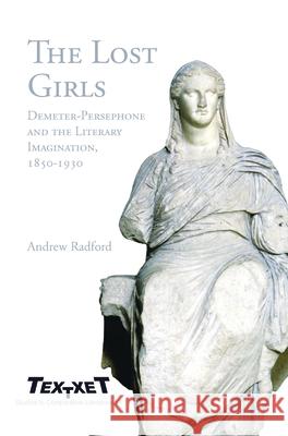 The Lost Girls: Demeter-Persephone and the Literary Imagination, 1850-1930 Andrew Radford 9789042022355 Rodopi