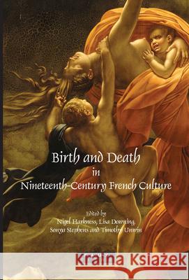 Birth and Death in Nineteenth-Century French Culture Nigel Harkness Lisa Downing Sonya Stephens 9789042022607 Rodopi
