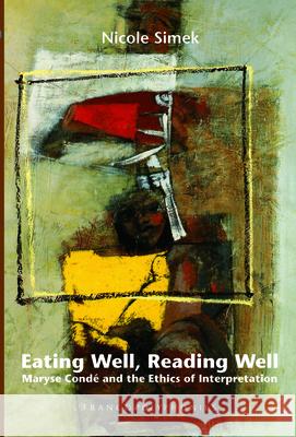 Eating Well, Reading Well : Maryse Conde and the Ethics of Interpretation Nicole Simek 9789042023277 Rodopi