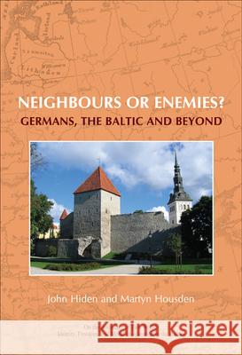 Neighbours or Enemies?: Germans, the Baltic and Beyond John Hiden Martyn Housden 9789042023499 Rodopi