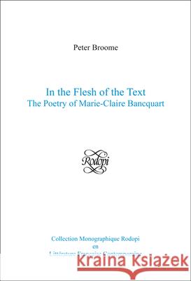 In the Flesh of the Text : The Poetry of Marie-Claire Bancquart Peter Broome 9789042023666 EDITIONS RODOPI B.V.