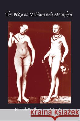 The Body as Medium and Metaphor Hannah Westley 9789042023987 Editions Rodopi