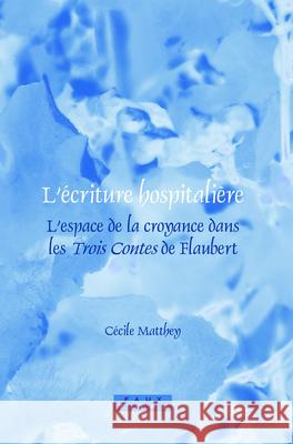 L'ecriture hospitaliere : L'espace de la croyance dans les <i>Trois Contes</i> de Flaubert Cecile Matthey 9789042024137