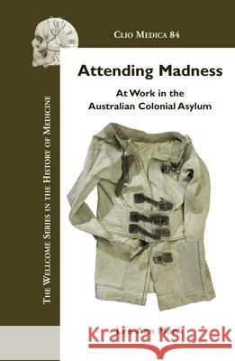 Attending Madness : At Work in the Australian Colonial Asylum Lee-Ann Monk 9789042024199 Rodopi