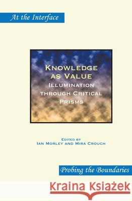 Knowledge as Value : Illumination through Critical Prisms Ian Morley Mira Crouch 9789042024380 Rodopi