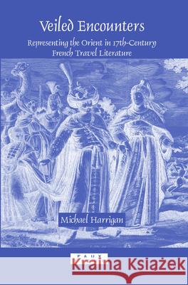 Veiled Encounters : Representing the Orient in 17th-Century French Travel Literature Michael Harrigan 9789042024762