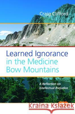 Learned Ignorance in the Medicine Bow Mountains : A Reflection on Intellectual Prejudice Craig Clifford 9789042024984 Rodopi