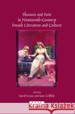 Pleasure and Pain in Nineteenth-Century French Literature and Culture David Evans Kate Griffiths 9789042025028