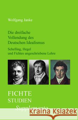 Die Dreifache Vollendung Des Deutschen Idealismus: Schelling, Hegel Und Fichtes Ungeschriebene Lehre Wolfgang Janke 9789042025035 Rodopi