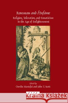 Rousseau and <i>l'Infame</i> : Religion, Toleration, and Fanaticism in the Age of Enlightenment John T. Scott Ourida Mostefai 9789042025059 Rodopi