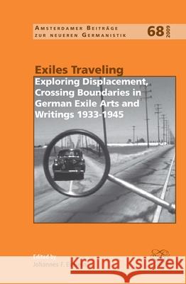Exiles Traveling: Exploring Displacement, Crossing Boundaries in German Exile Arts and Writings 1933-1945 Johannes F. Evelein 9789042025400 Rodopi