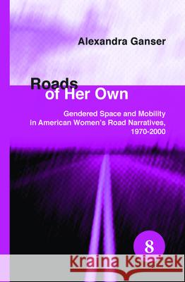 Roads of Her Own : Gendered Space and Mobility in American Women's Road Narratives, 1970-2000 Alexandra Ganser 9789042025523 Rodopi