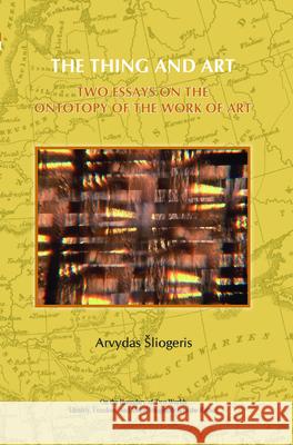 The Thing and Art : Two Essays on the Ontotopy of the Work of Art Arvydas Sliogeris Robertas Beinartas Leonidas Donskis 9789042025646