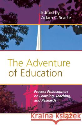 The Adventure of Education: Process Philosophers on Learning, Teaching, and Research Adam C. Scarfe 9789042025882