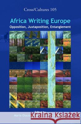 Africa Writing Europe : Opposition, Juxtaposition, Entanglement Maria Olaussen Christina Angelfors 9789042025936 Rodopi