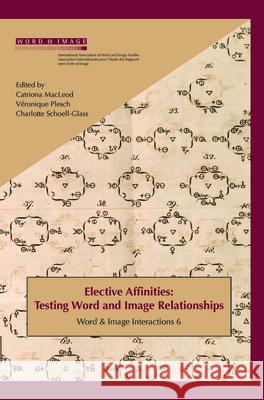 Elective Affinities : Testing Word and Image Relationships Catriona MacLeod Veronique Plesch Charlotte Schoell-Glass 9789042026186