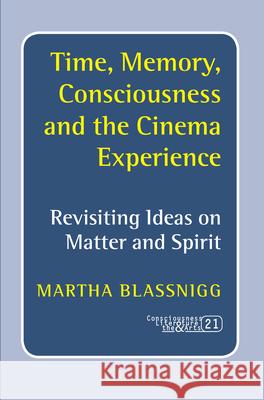Time, Memory, Consciousness and the Cinema Experience: Revisiting Ideas on Matter and Spirit Martha Blassnigg 9789042026407 Rodopi