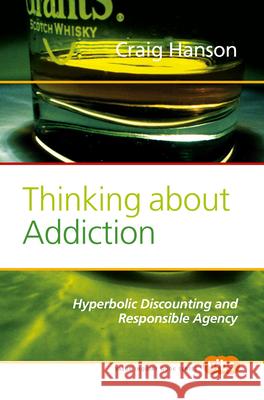 Thinking about Addiction : Hyperbolic Discounting and Responsible Agency Craig Hanson George Ainslie 9789042026629 Rodopi