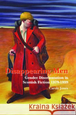 Disappearing Men: Gender Disorientation in Scottish Fiction 1979-1999 Carole Jones 9789042026988 Rodopi